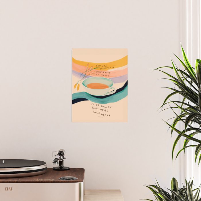 You are worthy of the time it takes to do the things that heal your heart - cup of tea art Poster Gallery Image 2