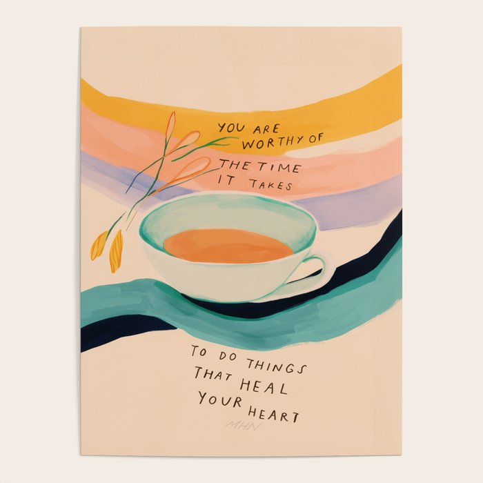 You are worthy of the time it takes to do the things that heal your heart - cup of tea art Poster Gallery Image 4