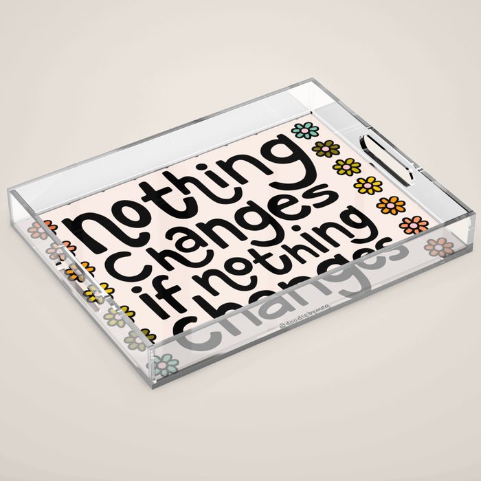 Nothing Changes If Nothing Changes Acrylic Tray Gallery Image 1