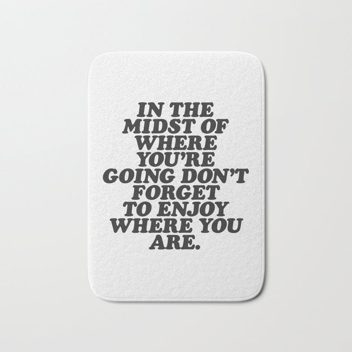 IN THE MIDST OF WHERE YOUâRE GOING DONâT FORGET TO ENJOY WHERE YOU ARE motivational typography Bath Mat Gallery Image 1