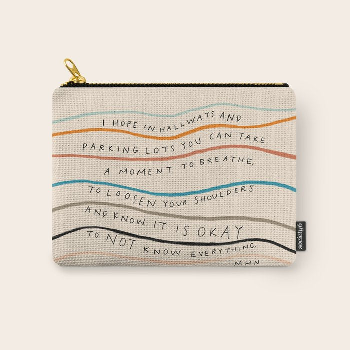 "I Hope In Hallways And Parking Lots You Can Take A Moment To Breathe, To Loosen Your Shoulders And Know It Is Okay To Not Know Everything." Carry All Pouch Gallery Image 1