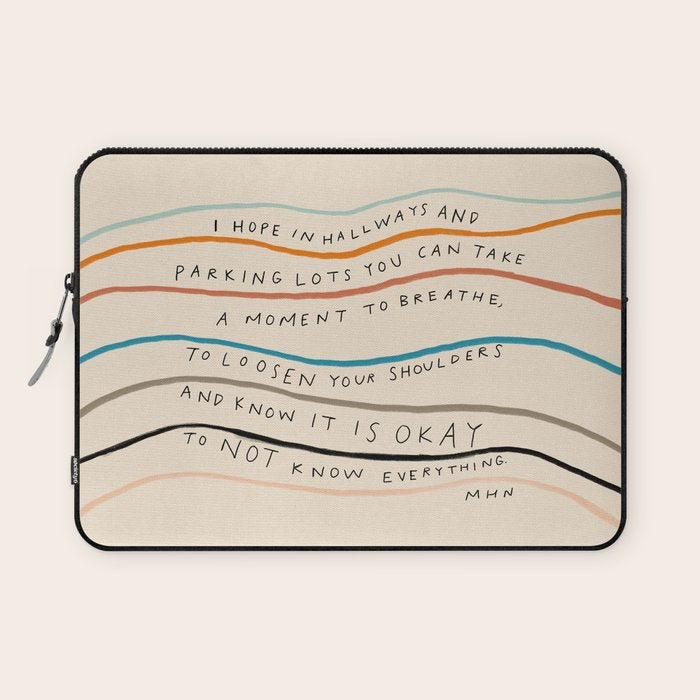 "I Hope In Hallways And Parking Lots You Can Take A Moment To Breathe, To Loosen Your Shoulders And Know It Is Okay To Not Know Everything." Laptop Sleeve Gallery Image 1