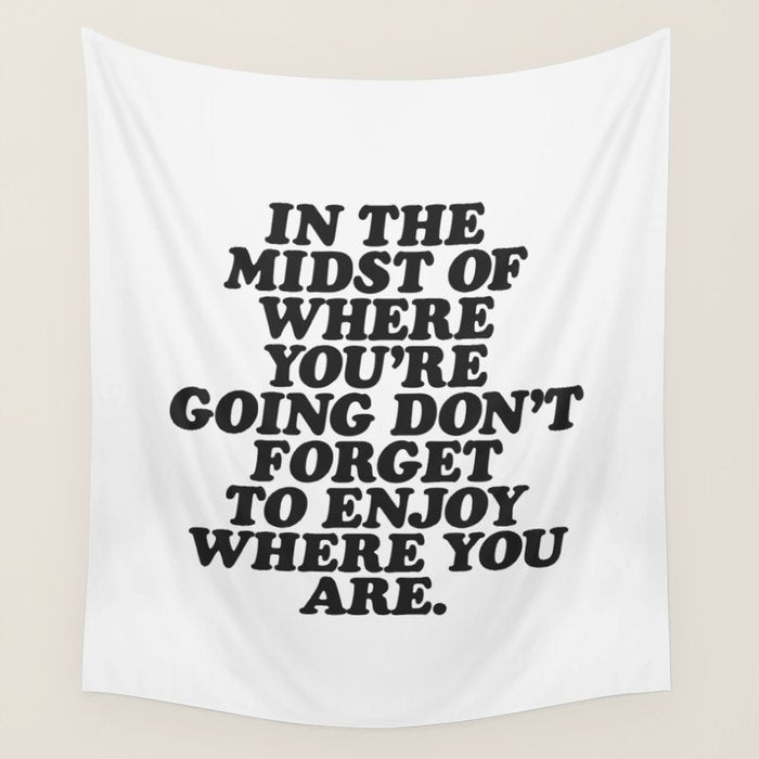 IN THE MIDST OF WHERE YOUâRE GOING DONâT FORGET TO ENJOY WHERE YOU ARE motivational typography Wall Tapestry Gallery Image 4