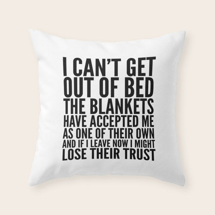 I CAN'T GET OUT OF BED THE BLANKETS HAVE ACCEPTED ME AS ONE OF THEIR OWN Throw Pillow Gallery Image 1