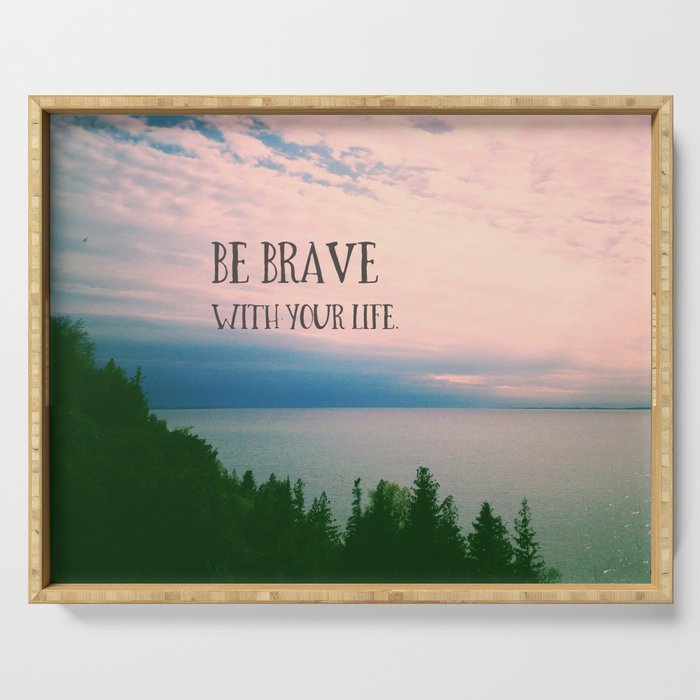 Be Brave With Your Life - inspirational quote nature photo Serving Tray Gallery Image 1