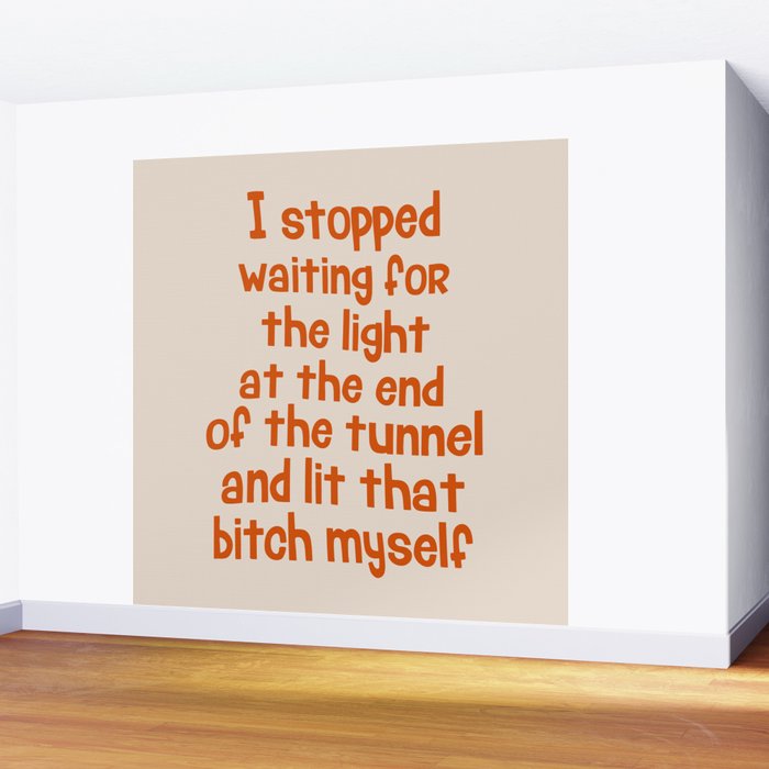 I Stopped Waiting for the Light at the End of the Tunnel and Lit that Bitch Myself Wall Mural Gallery Image 2