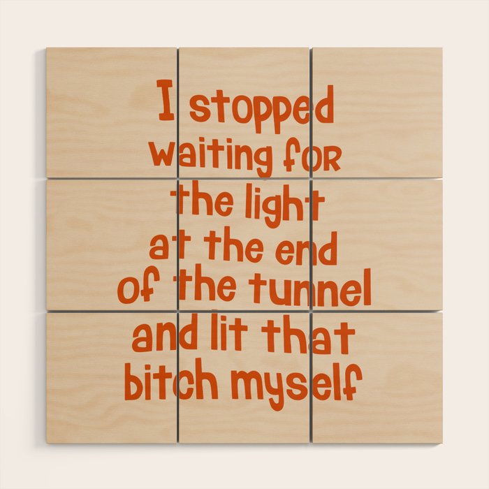 I Stopped Waiting for the Light at the End of the Tunnel and Lit that Bitch Myself Wood Wall Art Gallery Image 1