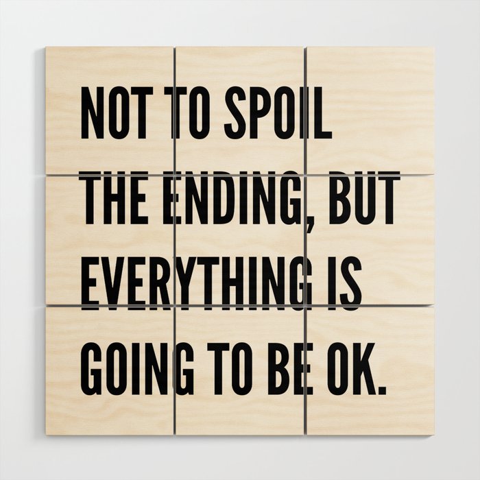 NOT TO SPOIL THE ENDING, BUT EVERYTHING IS GOING TO BE OK Wood Wall Art Gallery Image 1