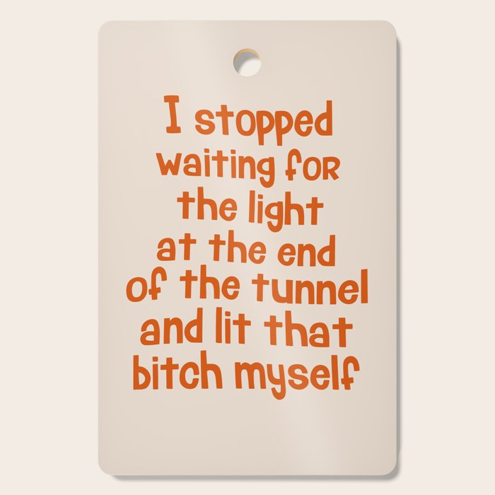 I Stopped Waiting for the Light at the End of the Tunnel and Lit that Bitch Myself Cutting Board Gallery Image 1