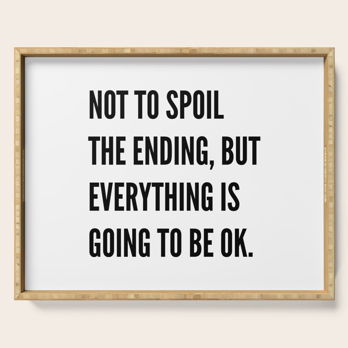 NOT TO SPOIL THE ENDING, BUT EVERYTHING IS GOING TO BE OK Serving Tray Gallery Image 1