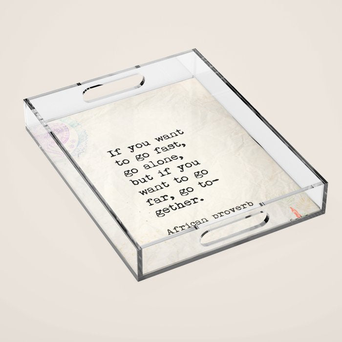 If you want to go fast, go alone, but if you want to go far, go together. African proverb Acrylic Tray Gallery Image 1