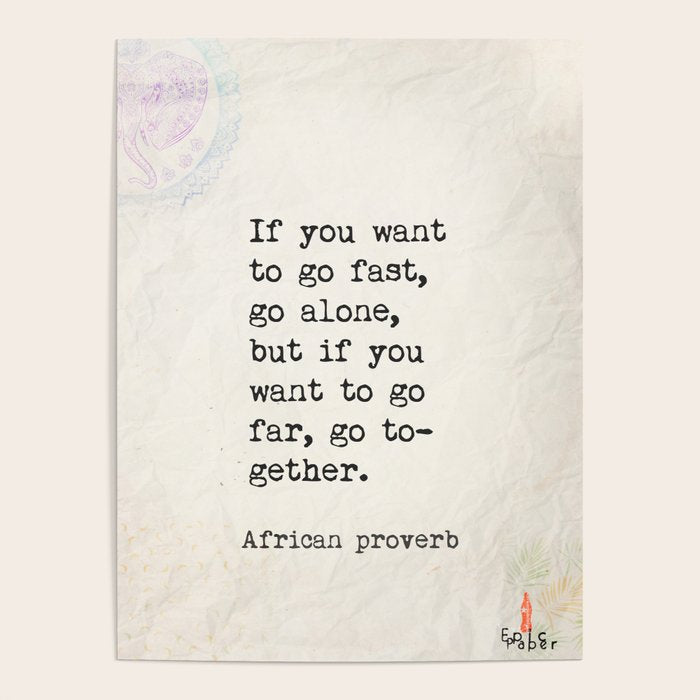 If you want to go fast, go alone, but if you want to go far, go together. African proverb Poster Gallery Image 1