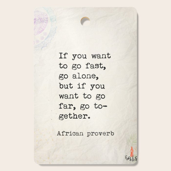 If you want to go fast, go alone, but if you want to go far, go together. African proverb Cutting Board Gallery Image 1