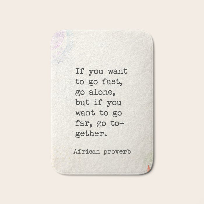 If you want to go fast, go alone, but if you want to go far, go together. African proverb Bath Mat Gallery Image 1