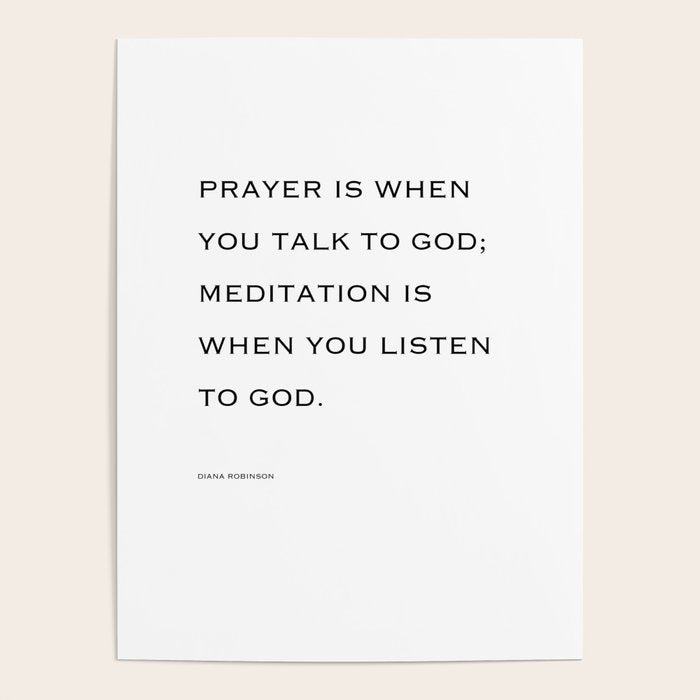 Prayer is when you talk to God;  meditation is when you listen to God. Poster Gallery Image 4