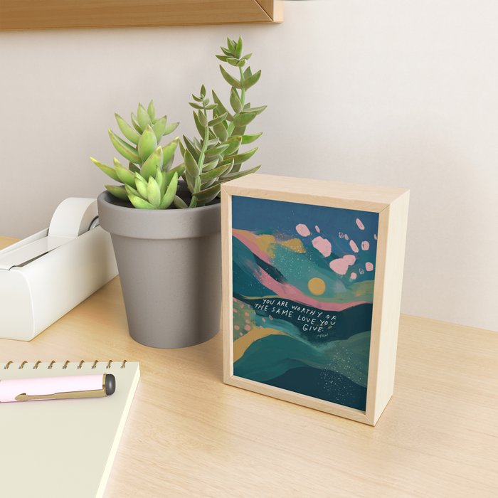 "You Are Worthy Of The Same Love You Give." Mini Art Print Gallery Image 2