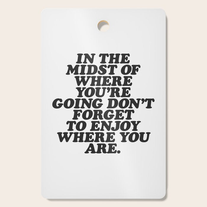 IN THE MIDST OF WHERE YOUâRE GOING DONâT FORGET TO ENJOY WHERE YOU ARE motivational typography Cutting Board Gallery Image 1