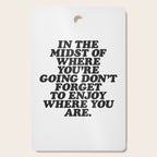 IN THE MIDST OF WHERE YOUâRE GOING DONâT FORGET TO ENJOY WHERE YOU ARE motivational typography Cutting Board Gallery Image 1