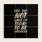 You Did Not Wake Up Today To Be Mediocre black and white monochrome typography poster design Wood Wall Art Gallery Image 1
