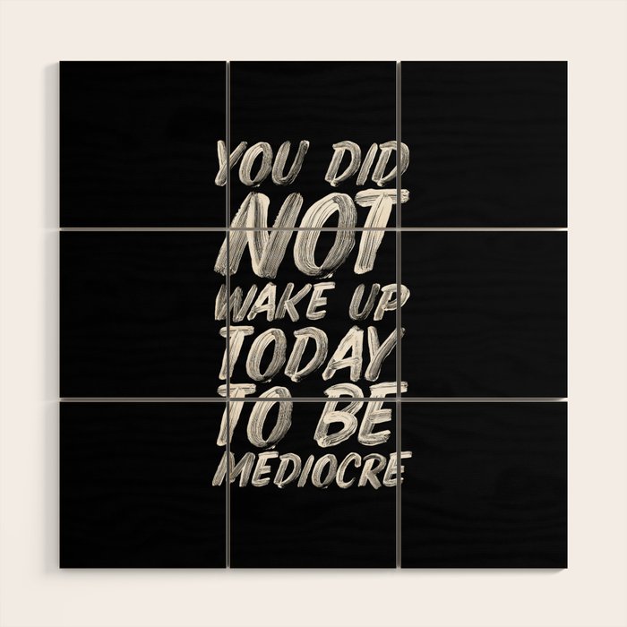 You Did Not Wake Up Today To Be Mediocre black and white monochrome typography poster design Wood Wall Art Gallery Image 1