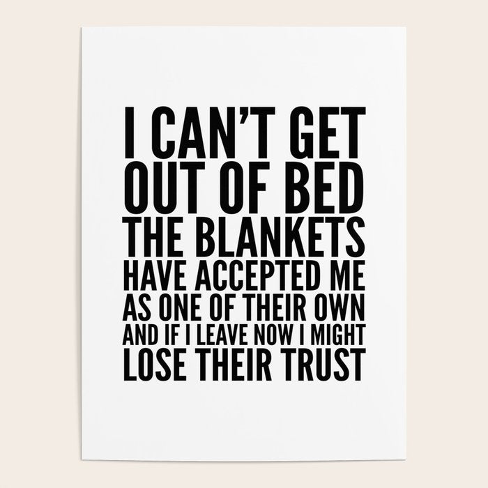I CAN'T GET OUT OF BED THE BLANKETS HAVE ACCEPTED ME AS ONE OF THEIR OWN Poster Gallery Image 1