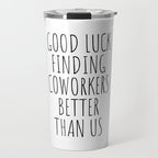 Good luck finding coworkers better than us Travel Mug Gallery Image 1