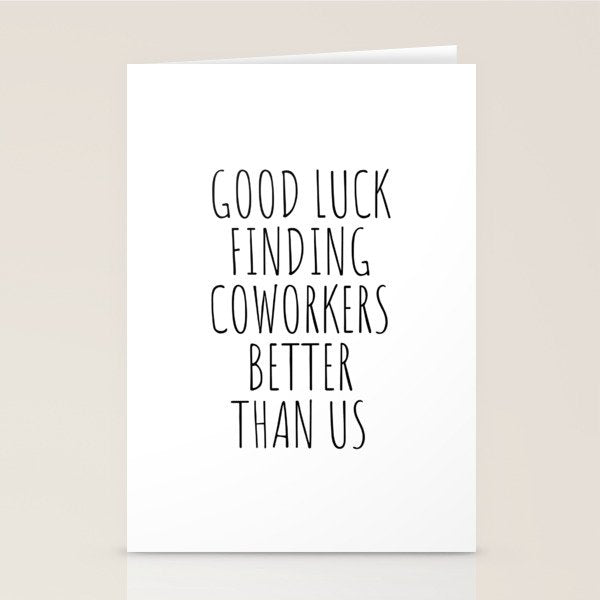 Good luck finding coworkers better than us Stationery Card