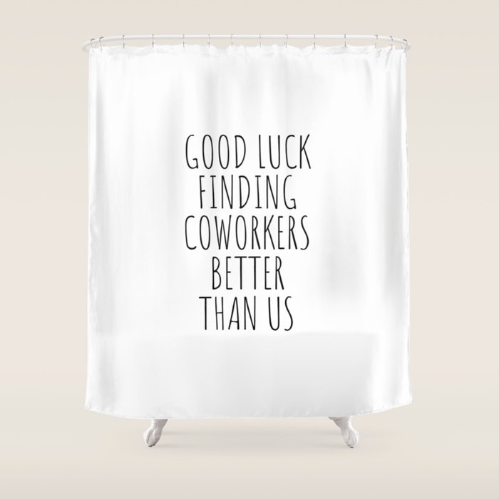 Good luck finding coworkers better than us Shower Curtain Gallery Image 1