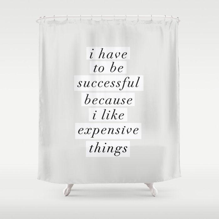 I Have to Be Successful Because I Like Expensive Things monochrome typography home wall decor Shower Curtain Gallery Image 1