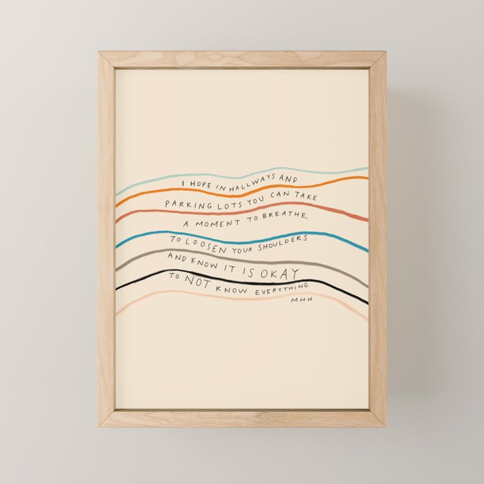 "I Hope In Hallways And Parking Lots You Can Take A Moment To Breathe, To Loosen Your Shoulders And Know It Is Okay To Not Know Everything." Mini Art Print Gallery Image 1