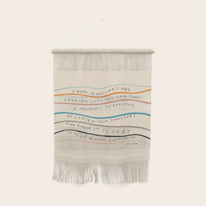 "I Hope In Hallways And Parking Lots You Can Take A Moment To Breathe, To Loosen Your Shoulders And Know It Is Okay To Not Know Everything." Wall Hanging Gallery Image 1