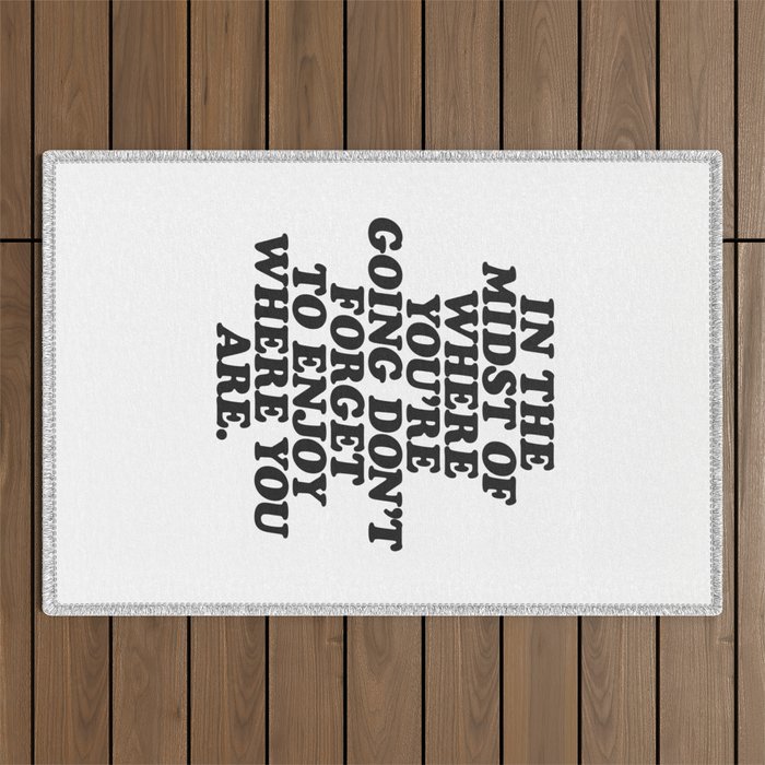 IN THE MIDST OF WHERE YOUâRE GOING DONâT FORGET TO ENJOY WHERE YOU ARE motivational typography Outdoor Rug Gallery Image 1