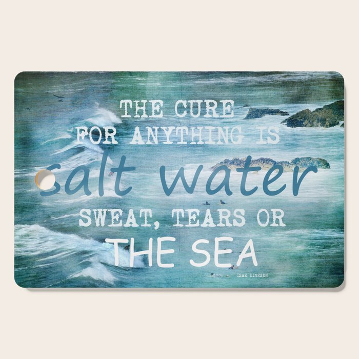 The cure for anything is salt water, sweat, tears, or the sea.    Dinesen, Isak Cutting Board Gallery Image 1
