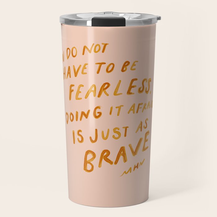 "You Do Not Have To Be Fearless. Doing It Afraid Is Just As Brave." Travel Mug Gallery Image 1
