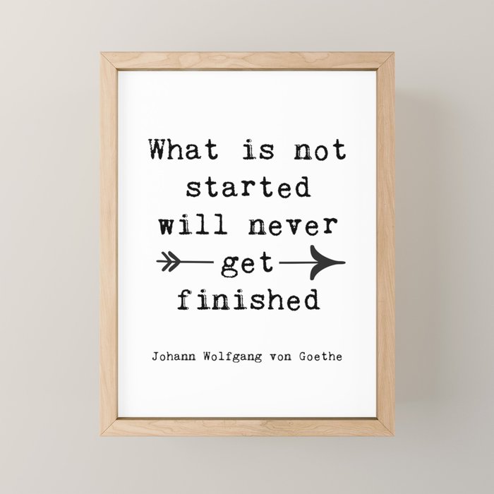 What Is Not Started Will Never Get Finished Inspirational Goethe Quote Mini Art Print Gallery Image 1