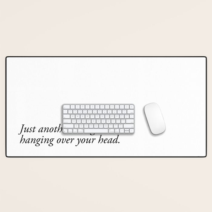 just another thing hanging over your head Desk Mat Gallery Image 1