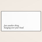 just another thing hanging over your head Desk Mat Gallery Image 3