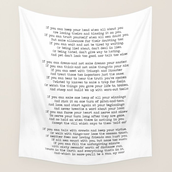 If quote by Rudyard Kipling -If you can keep your head when all about you        Are losing theirs and blaming it on you,    If you can trust yourself when all men doubt you, But make allowance for their doubting too;    Wall Tapestry Gallery Image 4