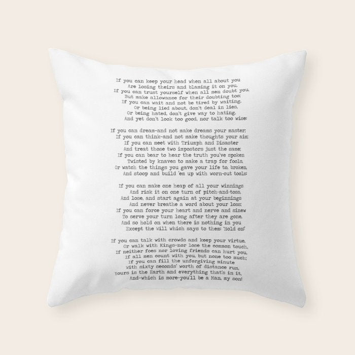If quote by Rudyard Kipling -If you can keep your head when all about you        Are losing theirs and blaming it on you,    If you can trust yourself when all men doubt you, But make allowance for their doubting too;    Throw Pillow Gallery Image 1