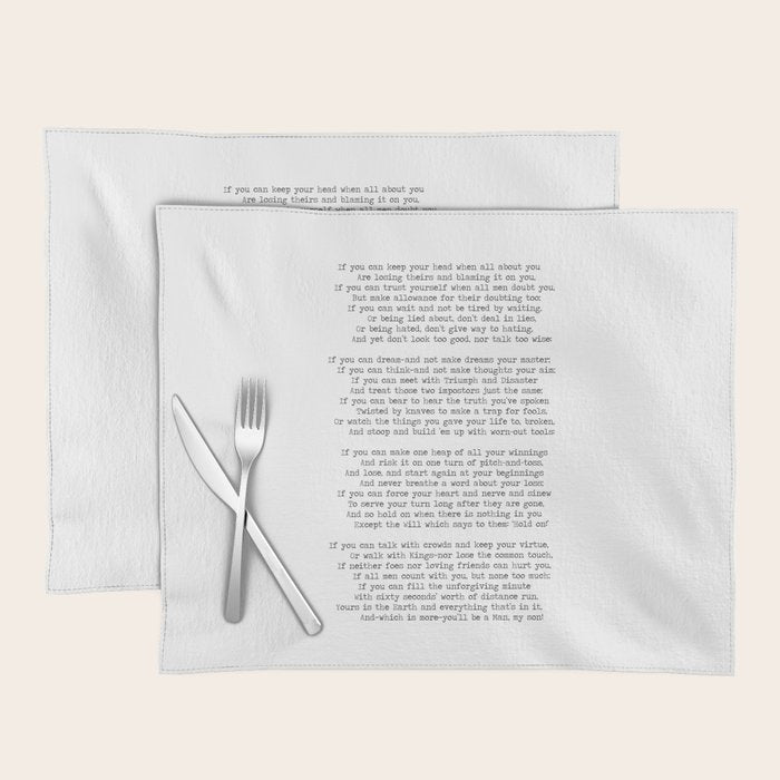 If quote by Rudyard Kipling -If you can keep your head when all about you        Are losing theirs and blaming it on you,    If you can trust yourself when all men doubt you, But make allowance for their doubting too;    Placemat Gallery Image 1