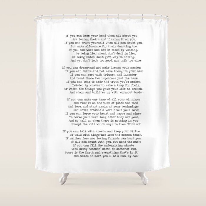 If quote by Rudyard Kipling -If you can keep your head when all about you        Are losing theirs and blaming it on you,    If you can trust yourself when all men doubt you, But make allowance for their doubting too;    Shower Curtain Gallery Image 1