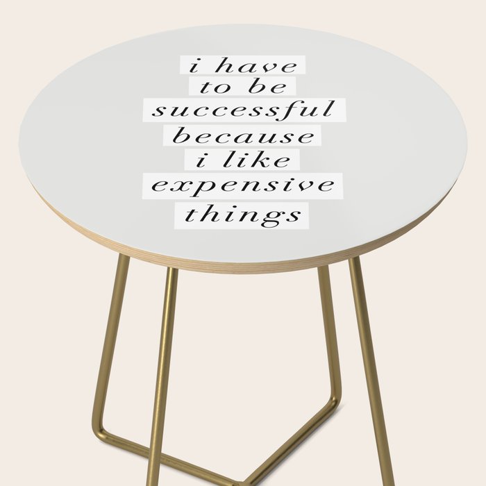 I Have to Be Successful Because I Like Expensive Things monochrome typography home wall decor Side Table Gallery Image 2