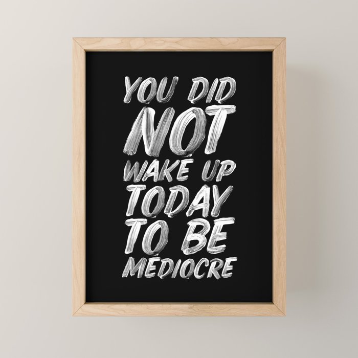You Did Not Wake Up Today To Be Mediocre black and white monochrome typography poster design Mini Art Print Gallery Image 1