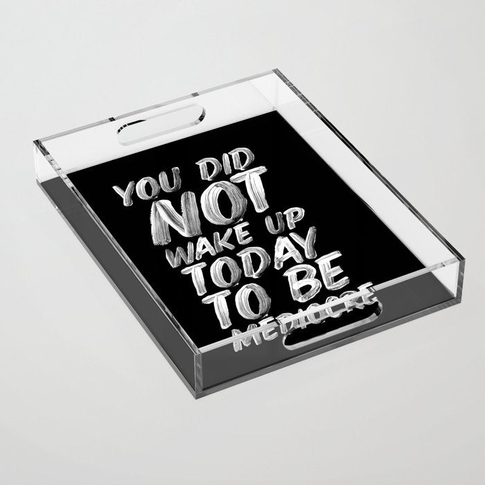 You Did Not Wake Up Today To Be Mediocre black and white monochrome typography poster design Acrylic Tray Gallery Image 1