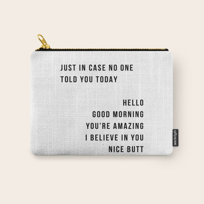 Just In Case No One Told You Today Hello Good Morning You're Amazing I Belive In You Nice Butt Minimal Carry All Pouch Gallery Image 1