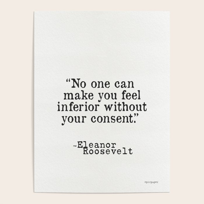 Eleanor Roosevelt âNo one can make you feel inferior without your consent.â Poster Gallery Image 1