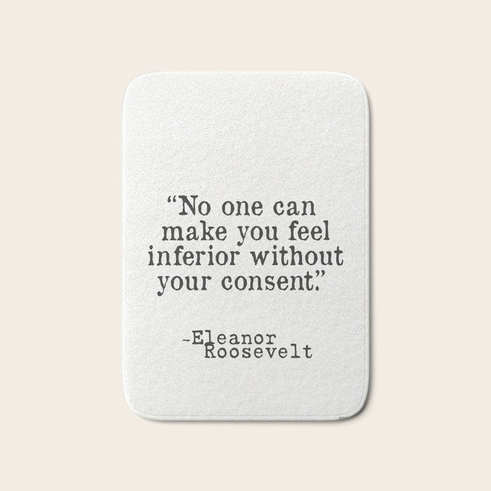 Eleanor Roosevelt âNo one can make you feel inferior without your consent.â Bath Mat Gallery Image 1