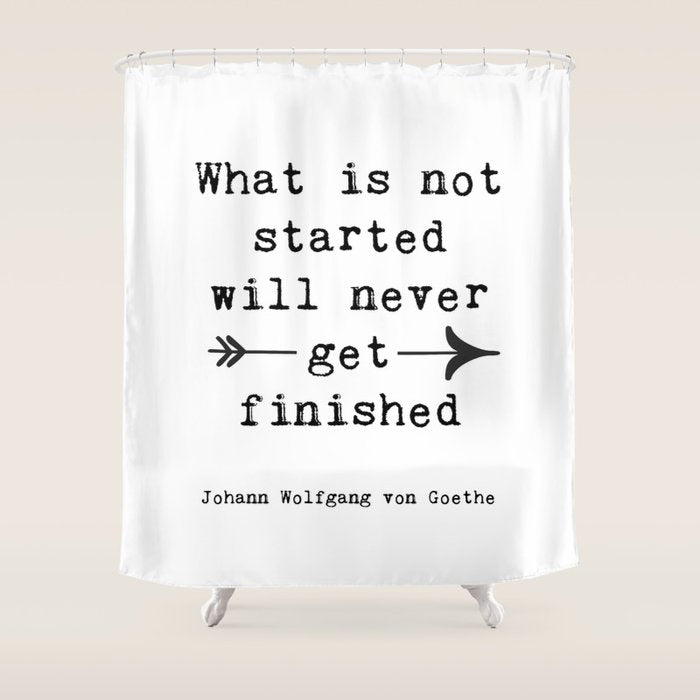 What Is Not Started Will Never Get Finished Inspirational Goethe Quote Shower Curtain Gallery Image 1