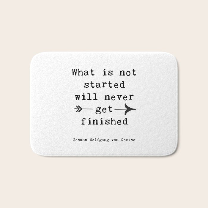 What Is Not Started Will Never Get Finished Inspirational Goethe Quote Bath Mat Gallery Image 1