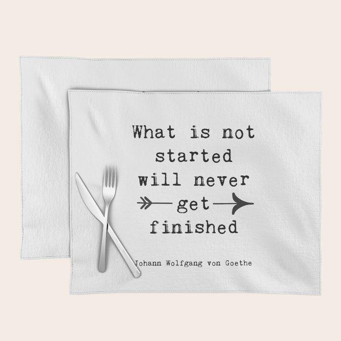 What Is Not Started Will Never Get Finished Inspirational Goethe Quote Placemat Gallery Image 1